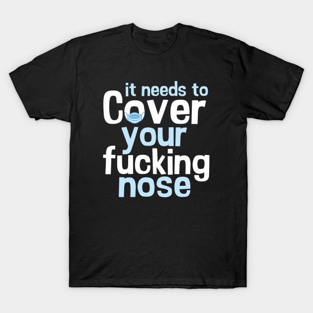 it needs to cover your fucking nose T-Shirt by designdaking